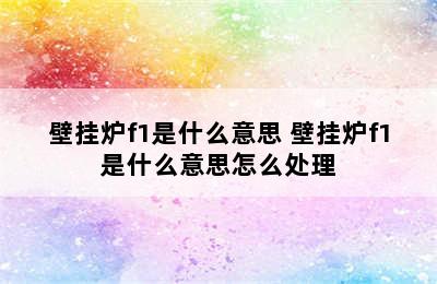 壁挂炉f1是什么意思 壁挂炉f1是什么意思怎么处理